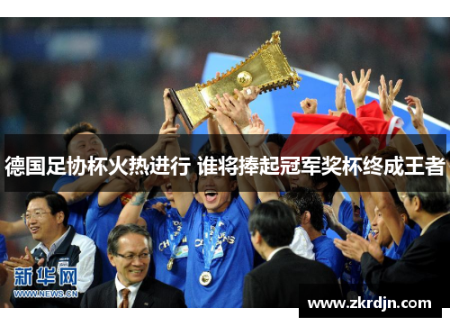 德国足协杯火热进行 谁将捧起冠军奖杯终成王者