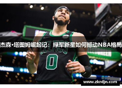 杰森·塔图姆崛起记：绿军新星如何撼动NBA格局