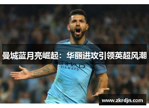 曼城蓝月亮崛起：华丽进攻引领英超风潮
