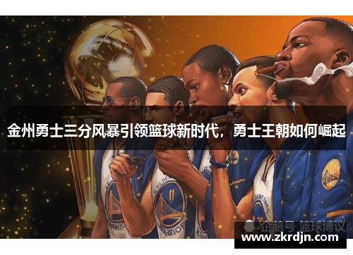 金州勇士三分风暴引领篮球新时代，勇士王朝如何崛起