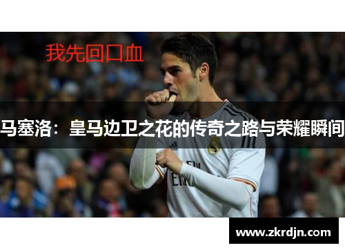 马塞洛：皇马边卫之花的传奇之路与荣耀瞬间