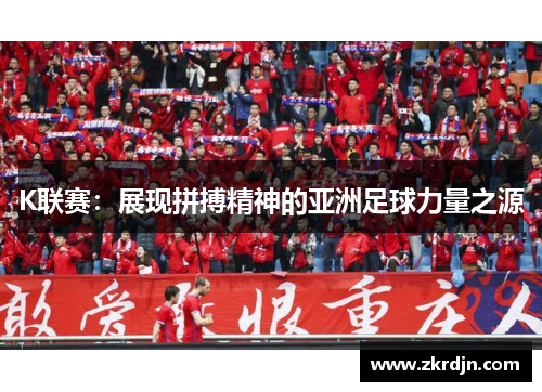 K联赛：展现拼搏精神的亚洲足球力量之源