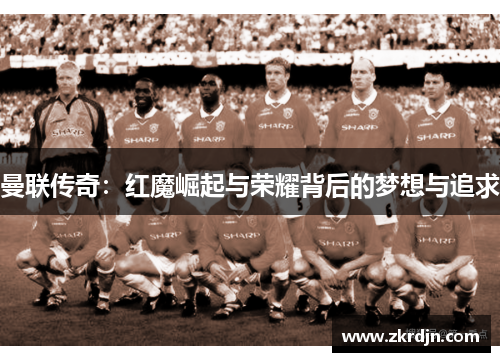 曼联传奇：红魔崛起与荣耀背后的梦想与追求