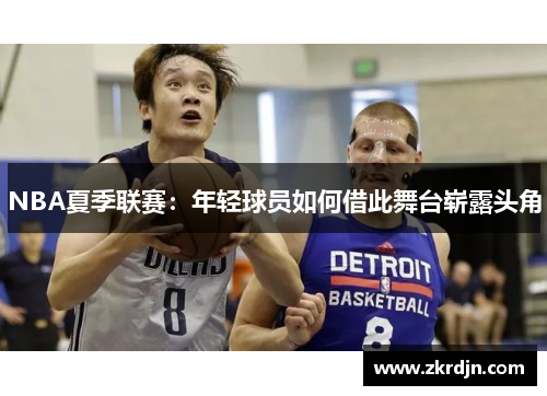 NBA夏季联赛：年轻球员如何借此舞台崭露头角
