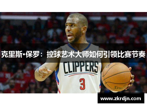 克里斯·保罗：控球艺术大师如何引领比赛节奏