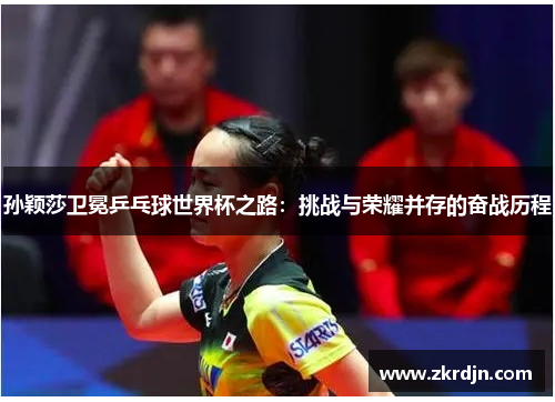 孙颖莎卫冕乒乓球世界杯之路：挑战与荣耀并存的奋战历程