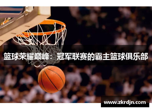 篮球荣耀巅峰：冠军联赛的霸主篮球俱乐部