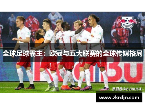 全球足球霸主：欧冠与五大联赛的全球传媒格局