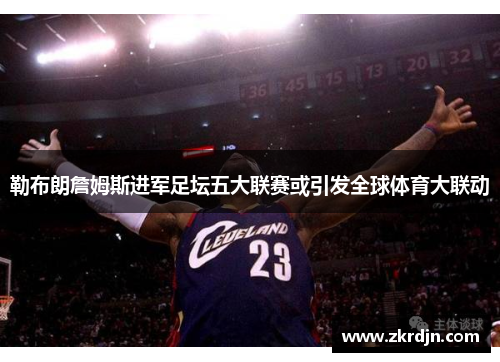 勒布朗詹姆斯进军足坛五大联赛或引发全球体育大联动