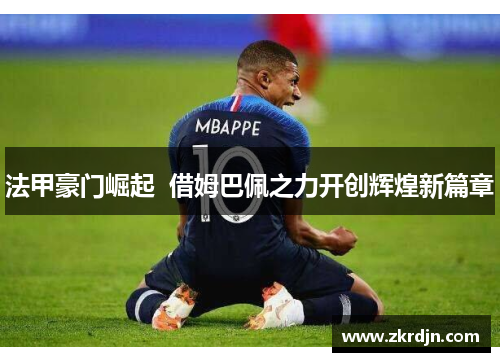 法甲豪门崛起  借姆巴佩之力开创辉煌新篇章