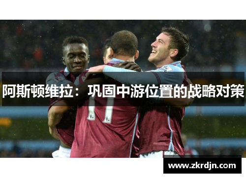 阿斯顿维拉：巩固中游位置的战略对策