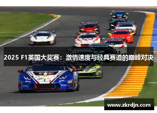 2025 F1英国大奖赛：激情速度与经典赛道的巅峰对决