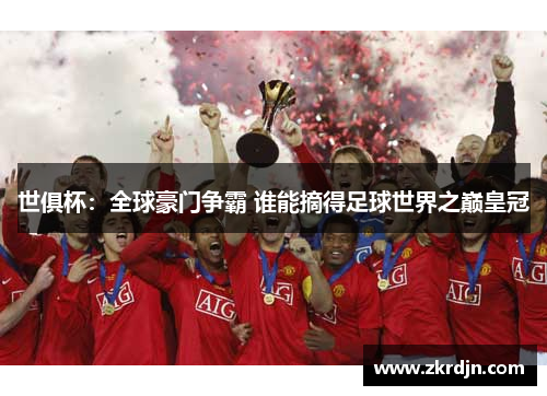 世俱杯：全球豪门争霸 谁能摘得足球世界之巅皇冠