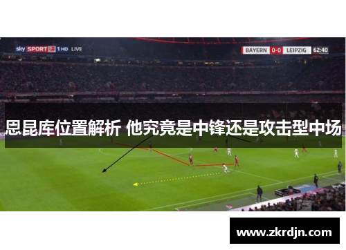恩昆库位置解析 他究竟是中锋还是攻击型中场