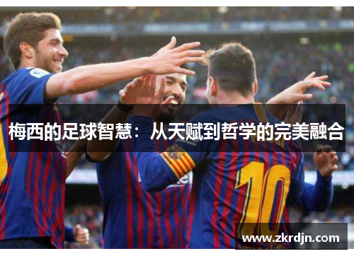 梅西的足球智慧：从天赋到哲学的完美融合